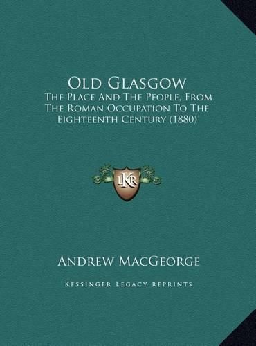 Old Glasgow: The Place and the People, from the Roman Occupation to the Eighteenth Century (1880)