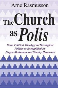 Cover image for Church as Polis, The: From Political Theology to Theological Politics as Exemplified by Jurgen Moltmann and Stanley Hauerwas