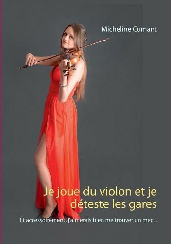 Je joue du violon et je deteste les gares: Et accessoirement, j'aimerais bien me trouver un mec...