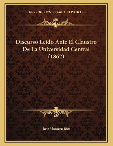 Cover image for Discurso Leido Ante El Claustro de La Universidad Central (1862)