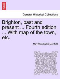 Cover image for Brighton, Past and Present ... Fourth Edition ... with Map of the Town, Etc.