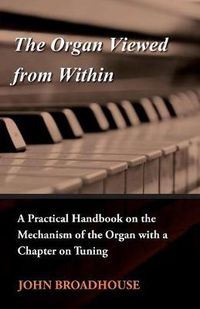 Cover image for The Organ Viewed From Within - A Practical Handbook On The Mechanism Of The Organ With A Chapter On Tuning