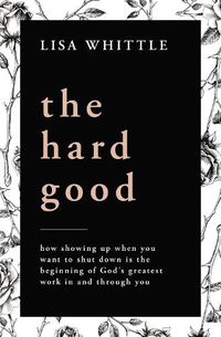 Cover image for The Hard Good: Showing Up for God to Work in You When You Want to Shut Down