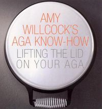Cover image for Amy Willcock's Aga Know-how: Lifting the Lid on Your Aga