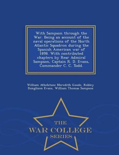 Cover image for With Sampson Through the War. Being an Account of the Naval Operations of the North Atlantic Squadron During the Spanish American War of 1898. with Contributed Chapters by Rear Admiral Sampson, Captain R. D. Evans, Commander C. C. Todd. - War College Serie