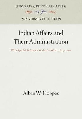 Cover image for Indian Affairs and Their Administration: With Special Reference to the Far West, 1849-186