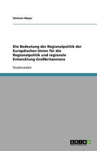 Cover image for Die Bedeutung der Regionalpolitik der Europaischen Union fur die Regionalpolitik und regionale Entwicklung Grossbritanniens