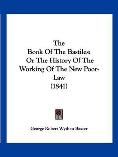 Cover image for The Book of the Bastiles: Or the History of the Working of the New Poor-Law (1841)