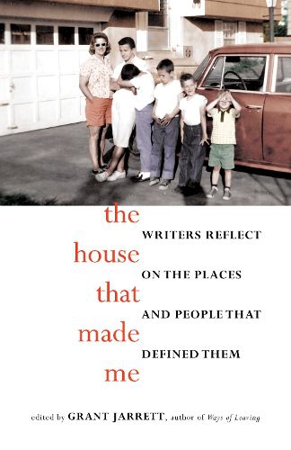 Cover image for The House That Made Me: Writers Reflect on the Places and People that Defined Them