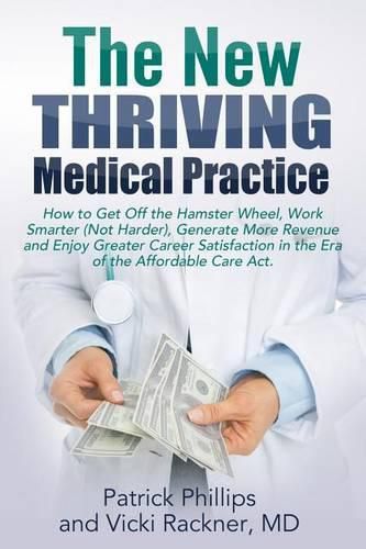 Cover image for The New Thriving Medical Practice: How to Get Off the Hamster Wheel, Work Smarter (Not Harder), Generate More Revenue and Enjoy Greater Career Satisfaction in the Post-Obamacare Era