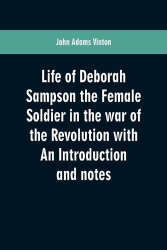 Cover image for Life of Deborah Sampson the Female Soldier in the war of the Revolution with An Introduction and notes