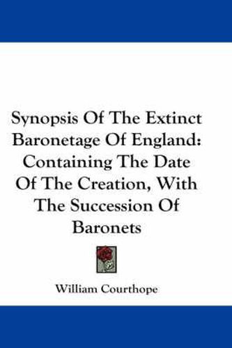 Cover image for Synopsis of the Extinct Baronetage of England: Containing the Date of the Creation, with the Succession of Baronets
