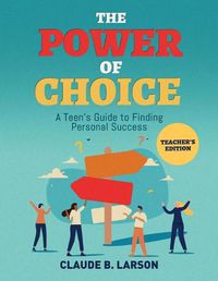 Cover image for The Power of Choice: A Teen's Guide to Finding Personal Success Teacher's Edition