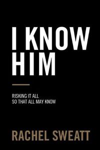 Cover image for I Know Him: Risking It All So That All May Know