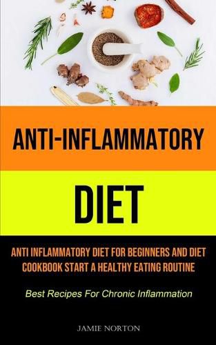 Cover image for Anti-Inflammatory Diet: Anti Inflammatory Diet For Beginners And Diet Cookbook Start A Healthy Eating Routine (Best Recipes For Chronic Inflammation)