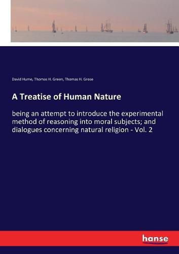 Cover image for A Treatise of Human Nature: being an attempt to introduce the experimental method of reasoning into moral subjects; and dialogues concerning natural religion - Vol. 2