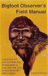 Cover image for Bigfoot Observer's Field Manual: A Practical and Easy-To-Follow, Step-By-Step Guide to Your Very Own Face-To-Face Encounter with a Legend