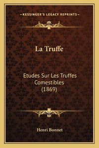 Cover image for La Truffe: Etudes Sur Les Truffes Comestibles (1869)