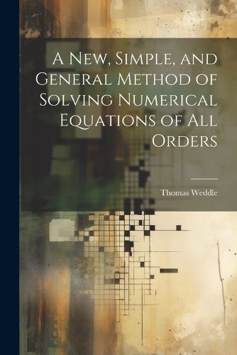 Cover image for A New, Simple, and General Method of Solving Numerical Equations of all Orders