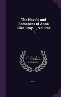 Cover image for The Novels and Romances of Anna Eliza Bray ..., Volume 3