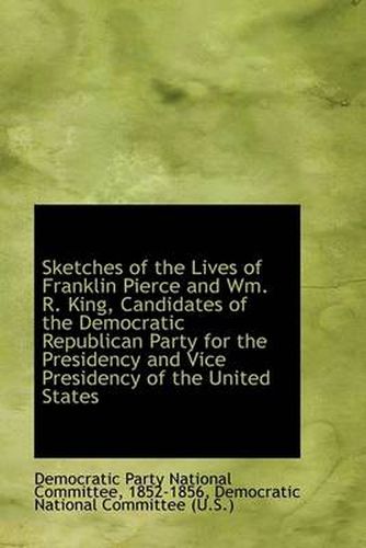 Cover image for Sketches of the Lives of Franklin Pierce and Wm. R. King, Candidates of the Democratic Republican Pa