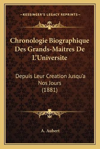 Cover image for Chronologie Biographique Des Grands-Maitres de L'Universite: Depuis Leur Creation Jusqu'a Nos Jours (1881)
