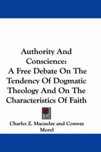 Cover image for Authority and Conscience: A Free Debate on the Tendency of Dogmatic Theology and on the Characteristics of Faith