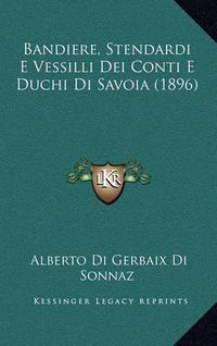 Cover image for Bandiere, Stendardi E Vessilli Dei Conti E Duchi Di Savoia (1896)