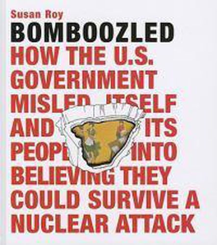 Cover image for Bomboozled: How the U.S. Government Misled Itself and Its People into Believing They Could Survive a Nuclear Attack