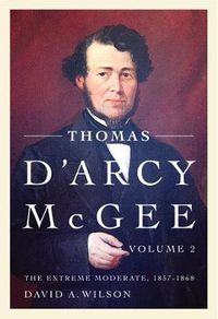 Cover image for Thomas D'Arcy McGee, Volume 2: The Extreme Moderate, 1857-1868