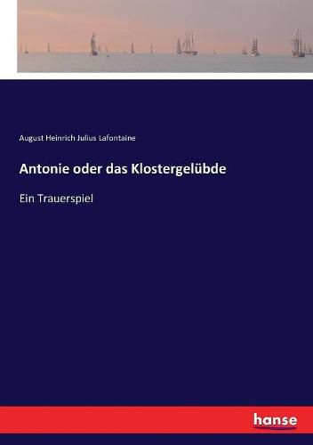 Antonie oder das Klostergelubde: Ein Trauerspiel