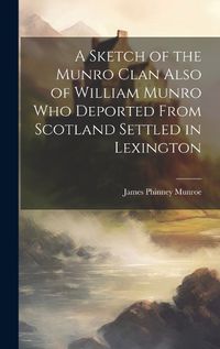Cover image for A Sketch of the Munro Clan Also of William Munro who Deported From Scotland Settled in Lexington