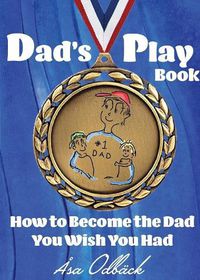 Cover image for Dad's Playbook: How to Become the Dad You Wish You Had