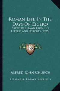 Cover image for Roman Life in the Days of Cicero: Sketches Drawn from His Letters and Speeches (1895)