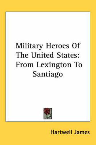 Cover image for Military Heroes of the United States: From Lexington to Santiago