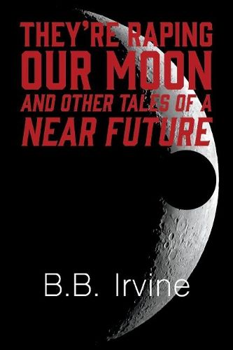 Cover image for They're Raping Our Moon And Other Tales Of A Near Future