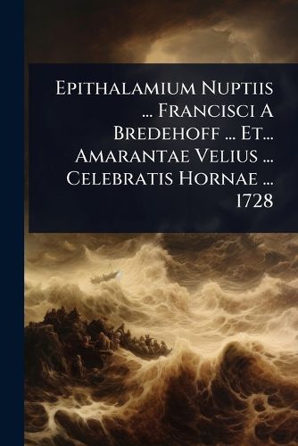 Cover image for Epithalamium Nuptiis ... Francisci A Bredehoff ... Et... Amarantae Velius ... Celebratis Hornae ... 1728