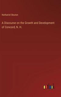 Cover image for A Discourse on the Growth and Development of Concord, N. H.