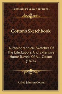 Cover image for Cotton's Sketchbook: Autobiographical Sketches of the Life, Labors, and Extensive Home Travels of A. J. Cotton (1874)