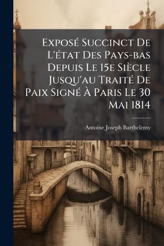 Cover image for Expos Succinct de L' Tat Des Pays-Bas Depuis Le 15e Si Cle Jusqu'au Trait de Paix Sign Paris Le 30 Mai 1814