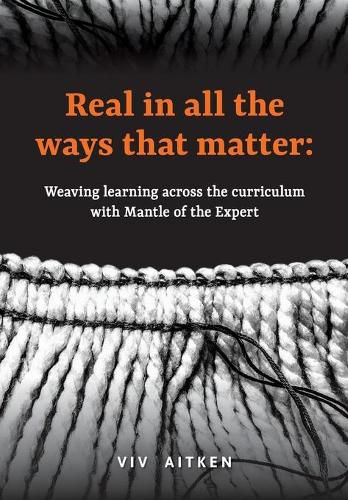 Cover image for Real in all the ways that matter: Weaving learning across the curriculum with Mantle of the Expert