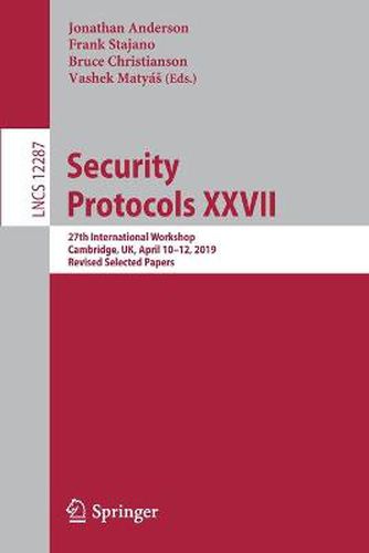 Security Protocols XXVII: 27th International Workshop, Cambridge, UK, April 10-12, 2019, Revised Selected Papers