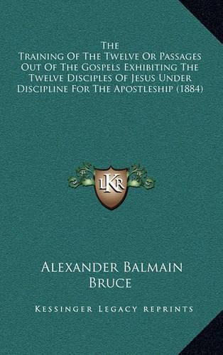 The Training of the Twelve or Passages Out of the Gospels Exhibiting the Twelve Disciples of Jesus Under Discipline for the Apostleship (1884)