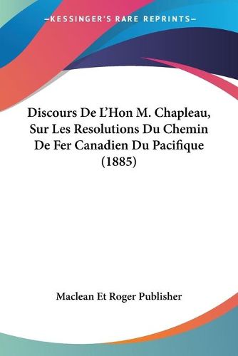 Cover image for Discours de L'Hon M. Chapleau, Sur Les Resolutions Du Chemin de Fer Canadien Du Pacifique (1885)