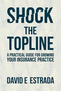 Cover image for Shock the Topline: A Practical Guide for Growing Your Insurance Practice