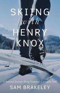 Cover image for Skiing with Henry Knox: A Personal Journey Along Vermont's Catamount Trail