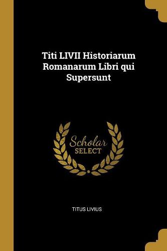 Cover image for Titi LIVII Historiarum Romanarum Libri qui Supersunt