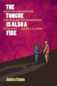 Cover image for The Tongue is Also a Fire: Essays on Conversation, Rhetoric and the Transmission of Culture . . . and on C. S. Lewis