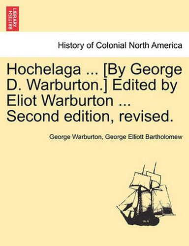 Cover image for Hochelaga ... [By George D. Warburton.] Edited by Eliot Warburton ... Second Edition, Revised.