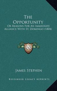 Cover image for The Opportunity: Or Reasons for an Immediate Alliance with St. Domingo (1804)